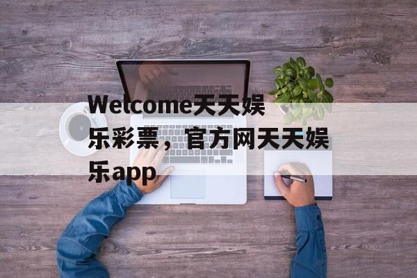 Welcome天天娱乐彩票，官方网天天娱乐app