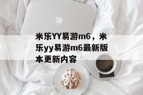 米乐YY易游m6，米乐yy易游m6最新版本更新内容