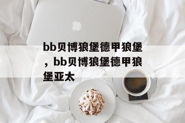 bb贝博狼堡德甲狼堡，bb贝博狼堡德甲狼堡亚太