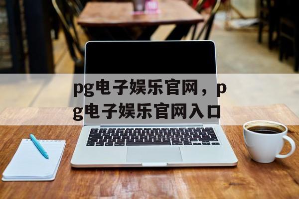 pg电子娱乐官网，pg电子娱乐官网入口