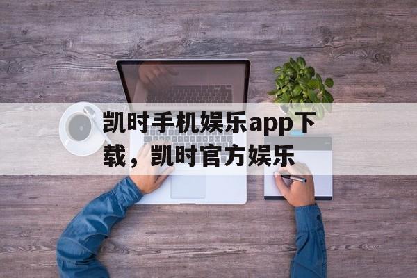 凯时手机娱乐app下载，凯时官方娱乐