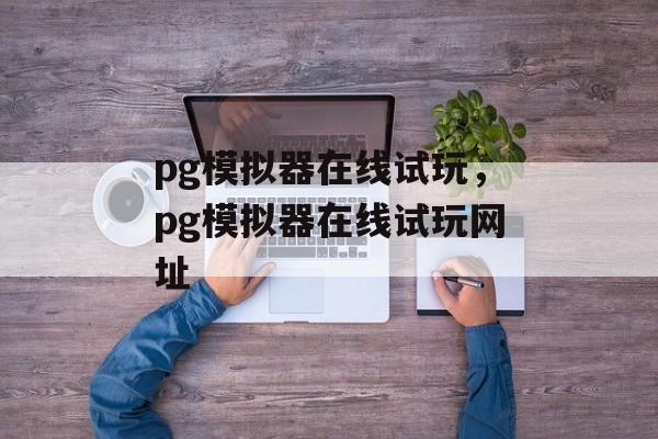 pg模拟器在线试玩，pg模拟器在线试玩网址