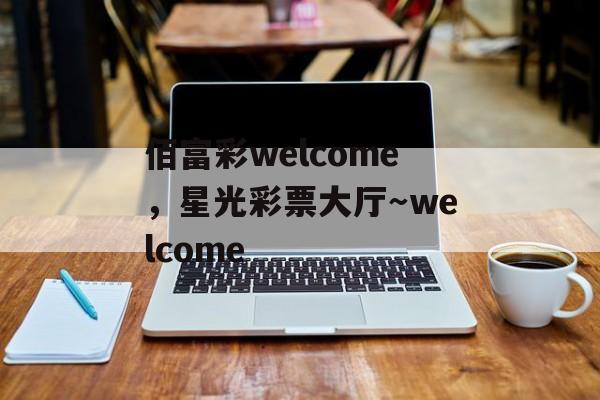 佰富彩welcome，星光彩票大厅～welcome