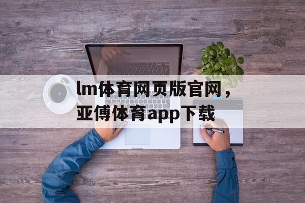 lm体育网页版官网，亚傅体育app下载