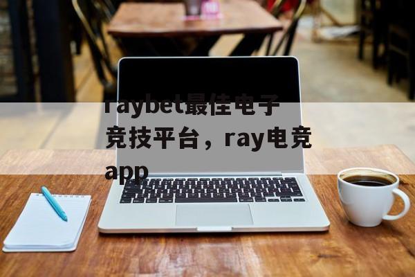 raybet最佳电子竞技平台，ray电竞app