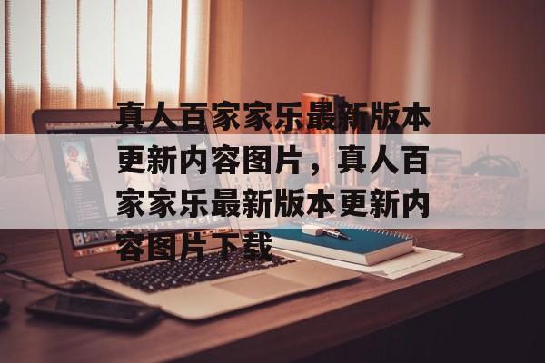 真人百家家乐最新版本更新内容图片，真人百家家乐最新版本更新内容图片下载