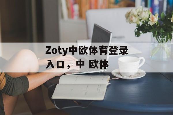 Zoty中欧体育登录入口，中 欧体