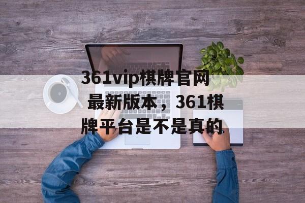 361vip棋牌官网 最新版本，361棋牌平台是不是真的